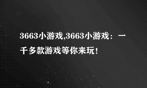 3663小游戏,3663小游戏：一千多款游戏等你来玩！