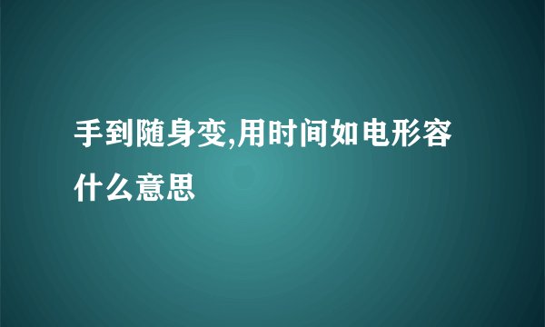 手到随身变,用时间如电形容什么意思