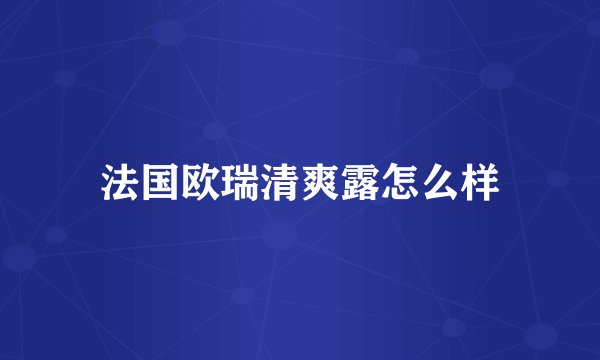 法国欧瑞清爽露怎么样