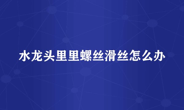水龙头里里螺丝滑丝怎么办