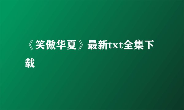 《笑傲华夏》最新txt全集下载