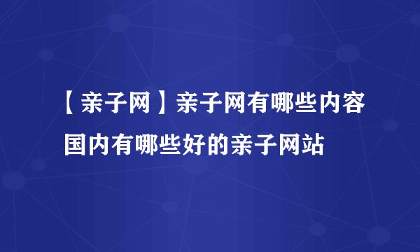 【亲子网】亲子网有哪些内容 国内有哪些好的亲子网站