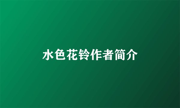 水色花铃作者简介