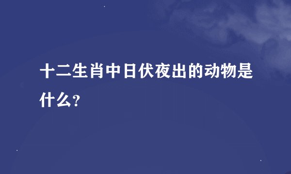 十二生肖中日伏夜出的动物是什么？