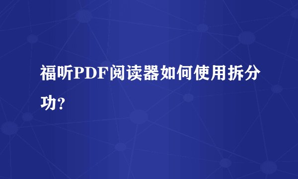 福听PDF阅读器如何使用拆分功？