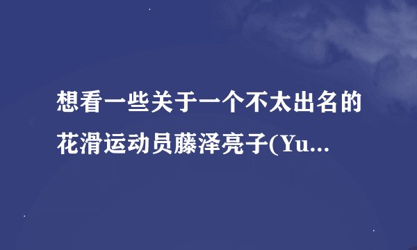 想看一些关于一个不太出名的花滑运动员藤泽亮子(Yukiko Fu