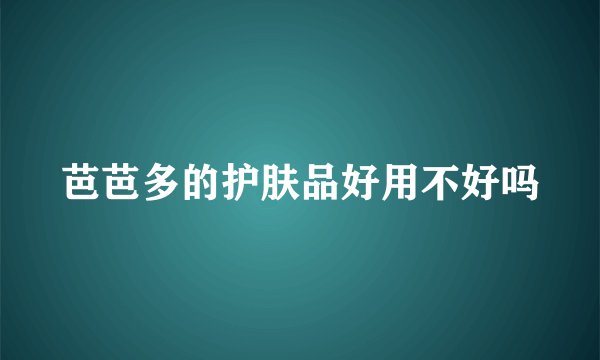 芭芭多的护肤品好用不好吗