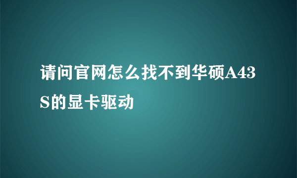 请问官网怎么找不到华硕A43S的显卡驱动