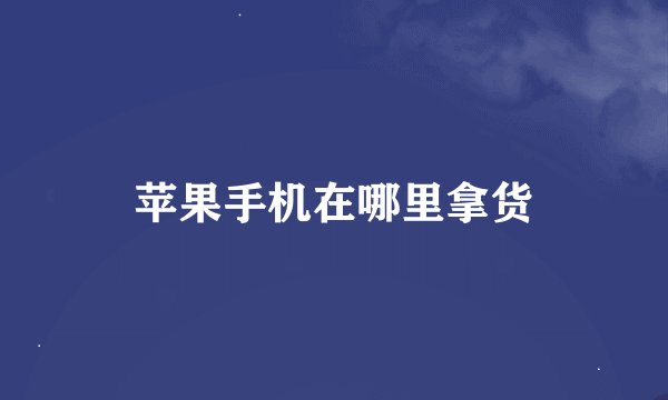 苹果手机在哪里拿货