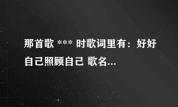 那首歌 *** 时歌词里有：好好自己照顾自己 歌名叫什么？