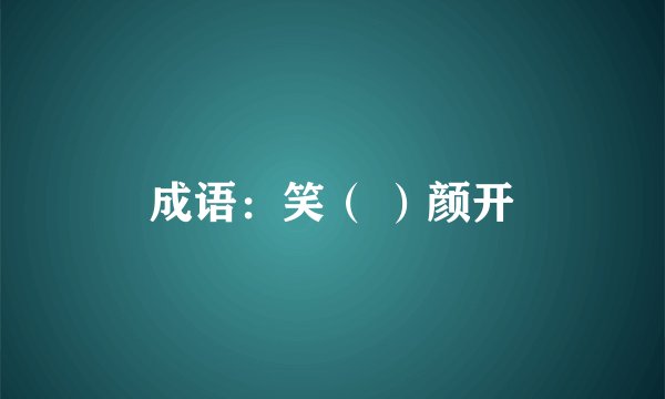 成语：笑（ ）颜开