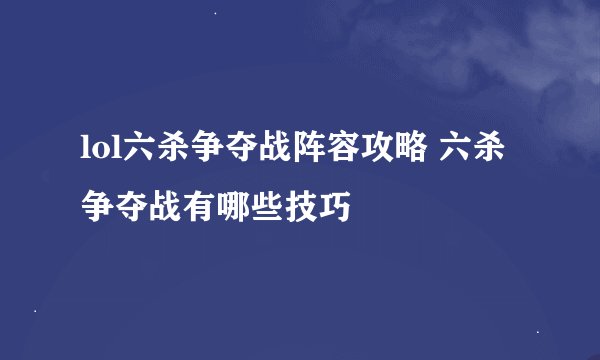 lol六杀争夺战阵容攻略 六杀争夺战有哪些技巧