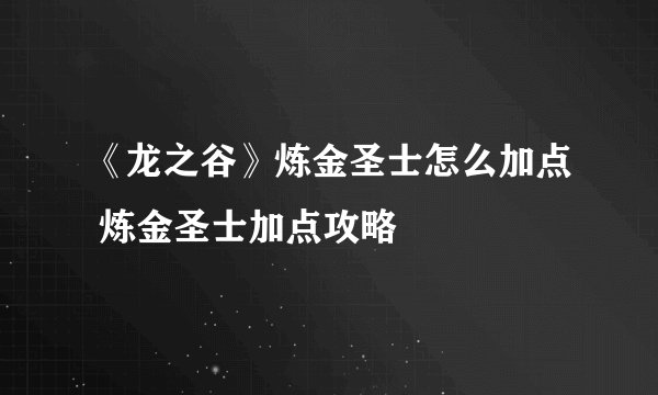 《龙之谷》炼金圣士怎么加点 炼金圣士加点攻略