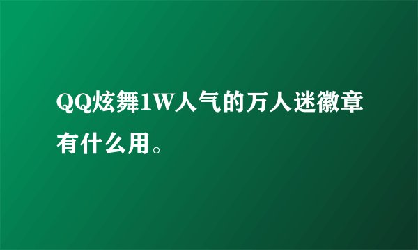 QQ炫舞1W人气的万人迷徽章有什么用。