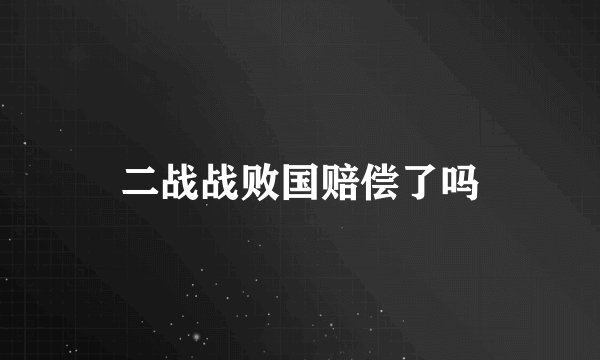 二战战败国赔偿了吗