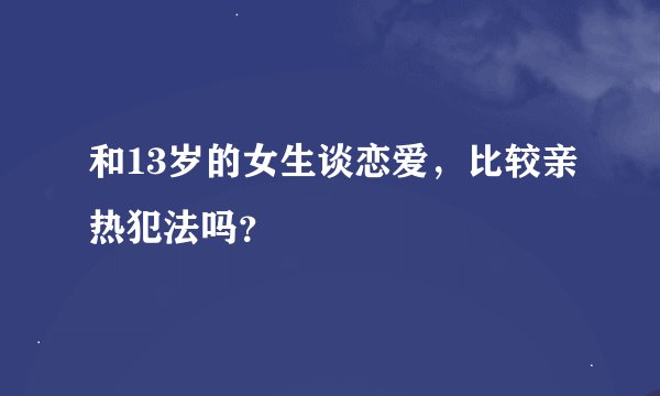 和13岁的女生谈恋爱，比较亲热犯法吗？