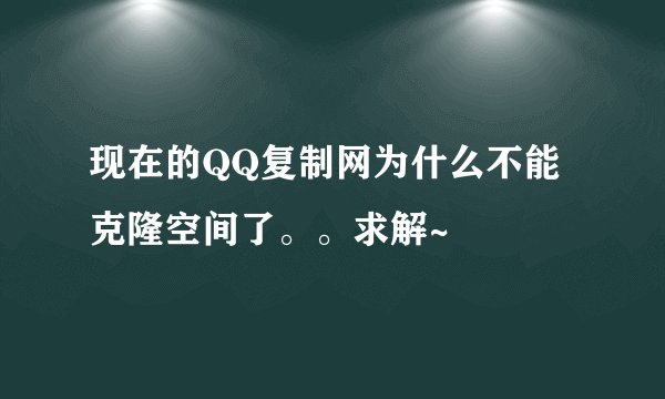 现在的QQ复制网为什么不能克隆空间了。。求解~