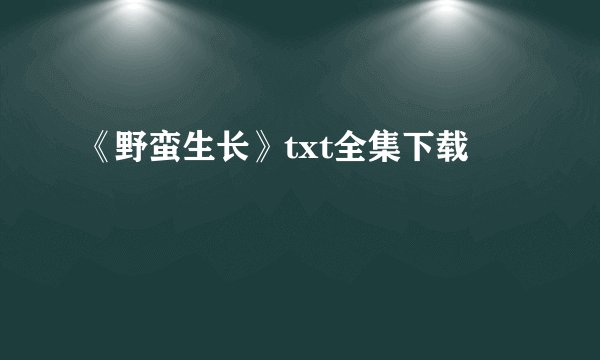 《野蛮生长》txt全集下载