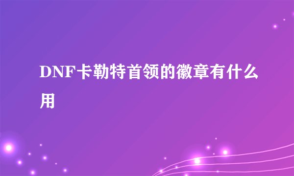 DNF卡勒特首领的徽章有什么用