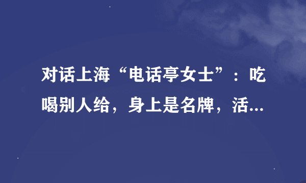 对话上海“电话亭女士”：吃喝别人给，身上是名牌，活得简单自由