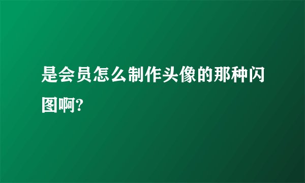 是会员怎么制作头像的那种闪图啊?