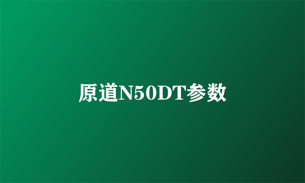原道N50DT参数
