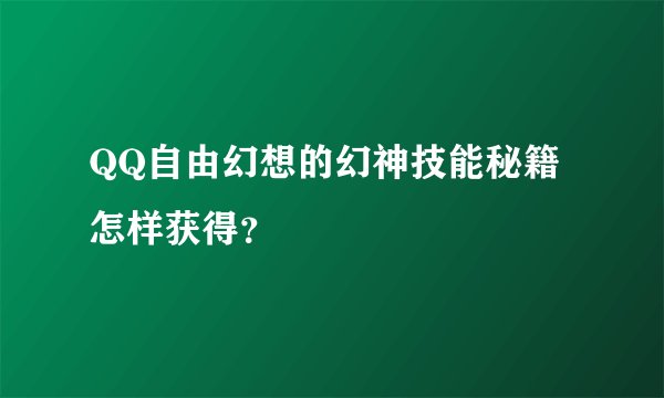 QQ自由幻想的幻神技能秘籍怎样获得？