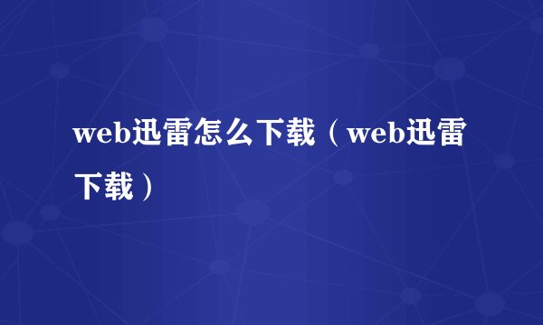 web迅雷怎么下载（web迅雷下载）