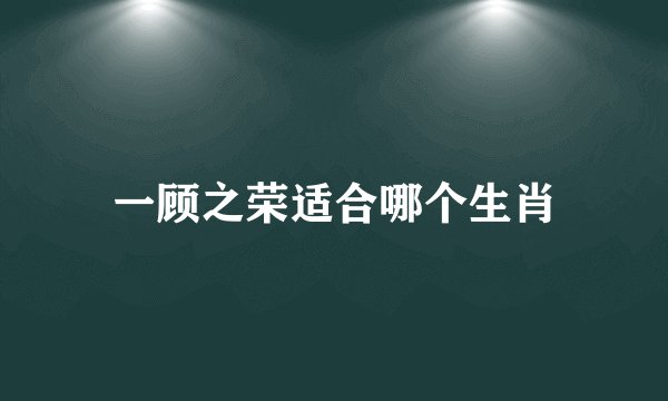 一顾之荣适合哪个生肖