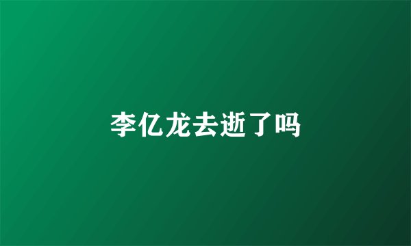 李亿龙去逝了吗