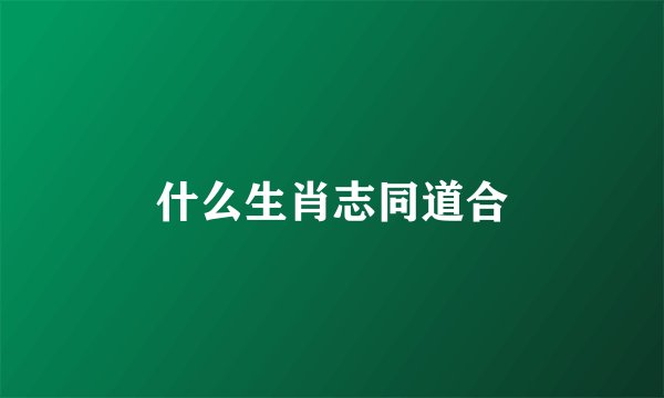 什么生肖志同道合