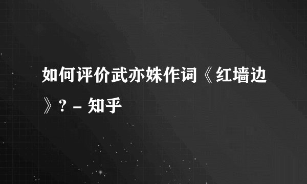 如何评价武亦姝作词《红墙边》? - 知乎