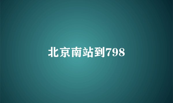 北京南站到798
