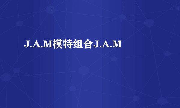 J.A.M模特组合J.A.M
