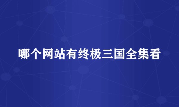 哪个网站有终极三国全集看