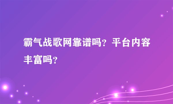 霸气战歌网靠谱吗？平台内容丰富吗？