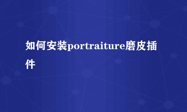 如何安装portraiture磨皮插件