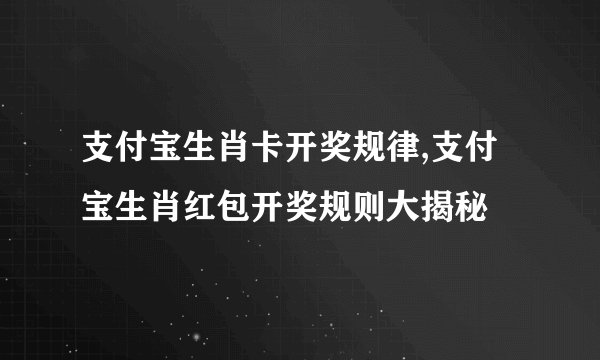 支付宝生肖卡开奖规律,支付宝生肖红包开奖规则大揭秘
