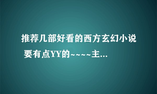 推荐几部好看的西方玄幻小说 要有点YY的~~~~主角比较喜欢扮猪吃虎很搞笑的那种 不要那种太严肃的~~~~
