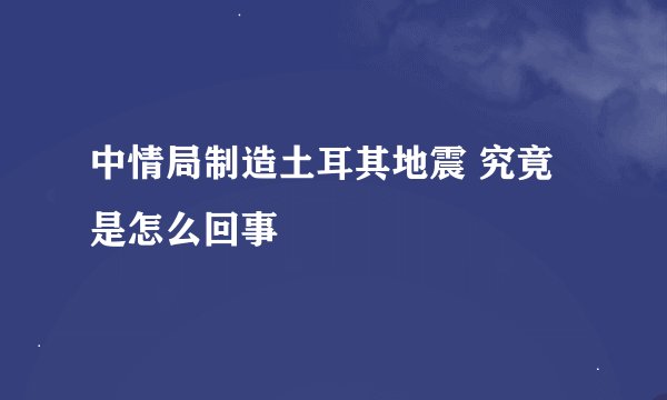 中情局制造土耳其地震 究竟是怎么回事