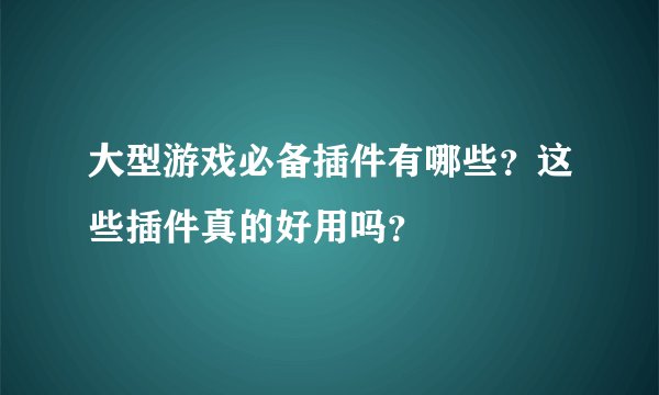 大型游戏必备插件有哪些？这些插件真的好用吗？