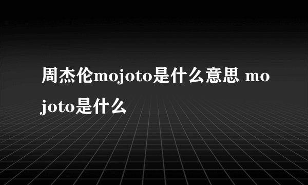 周杰伦mojoto是什么意思 mojoto是什么