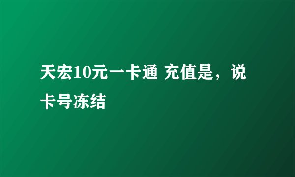 天宏10元一卡通 充值是，说卡号冻结