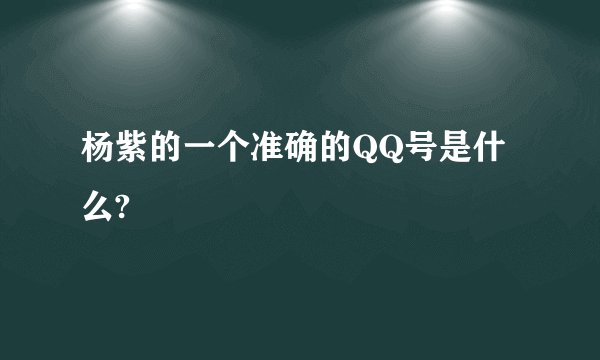 杨紫的一个准确的QQ号是什么?