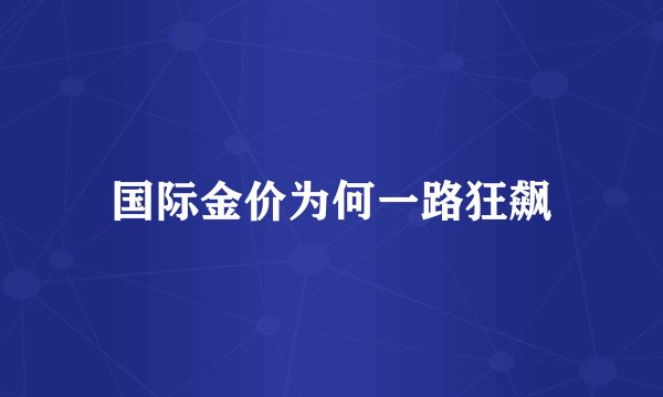 国际金价为何一路狂飙