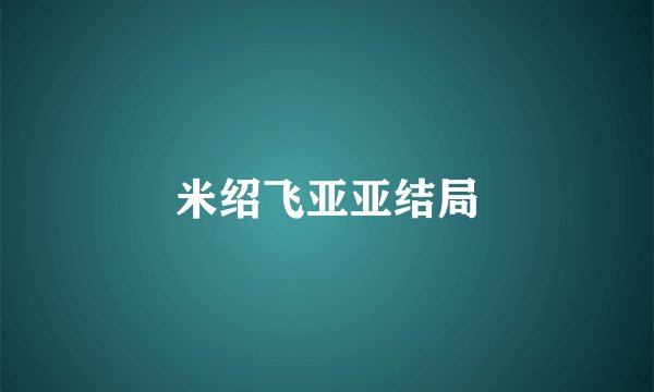 米绍飞亚亚结局