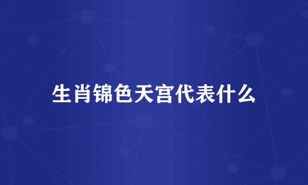 生肖锦色天宫代表什么