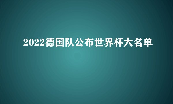 2022德国队公布世界杯大名单