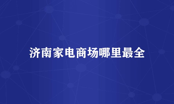 济南家电商场哪里最全