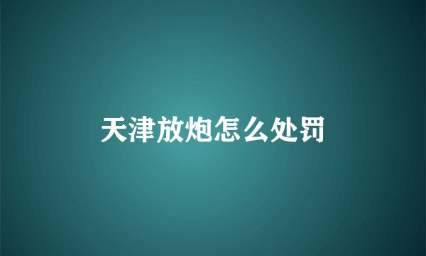 天津放炮怎么处罚
